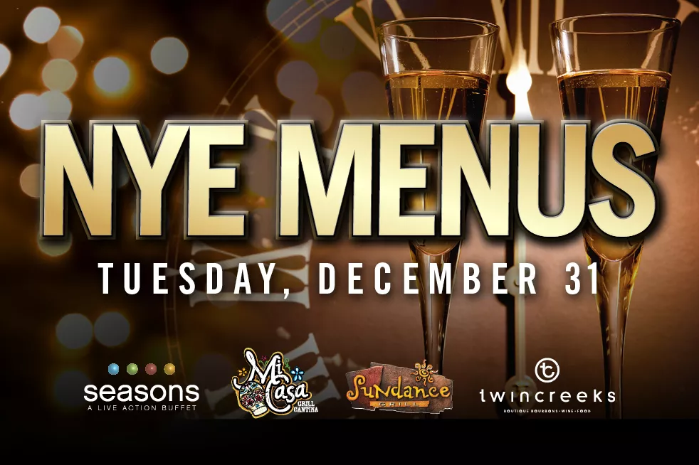 NYE Menus; Seasons Buffet; Mi Casa Grill Cantina; Sundance Grill; Twin Creeks Steakhouse